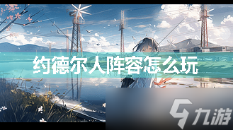 约德尔人阵容怎么玩
