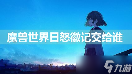 魔兽世界日怒徽记交给谁