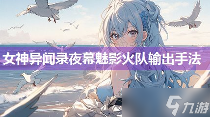 女神异闻录夜幕魅影火队输出手法