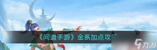 手游问道金系加点推荐是什么？加点对角色有何影响？