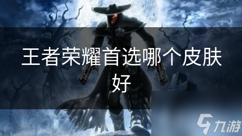 王者荣耀首选哪个皮肤好