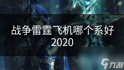 戰(zhàn)爭(zhēng)雷霆飛機(jī)哪個(gè)系好2020