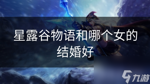星露谷物语和哪个女的结婚好