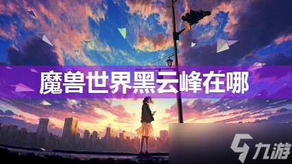 魔兽世界黑云峰在哪