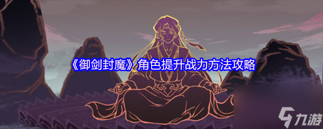 《御劍封魔》角色提升戰(zhàn)力方法攻略