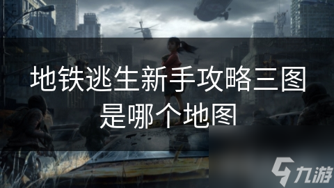 地铁逃生新手攻略三图是哪个地图