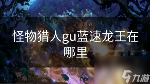 怪物猎人gu蓝速龙王在哪里