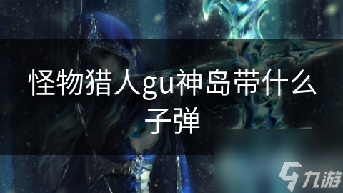 怪物獵人gu神島帶什么子彈