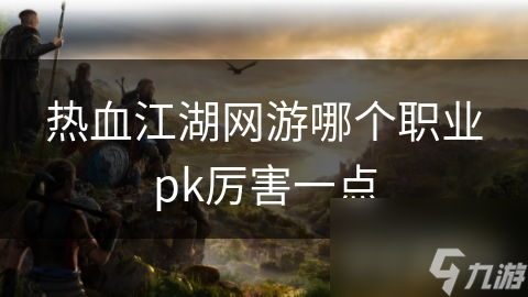 热血江湖网游哪个职业pk厉害一点