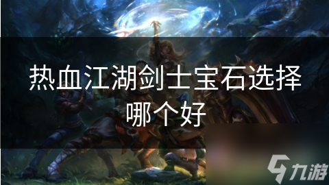 热血江湖剑士宝石选择哪个好