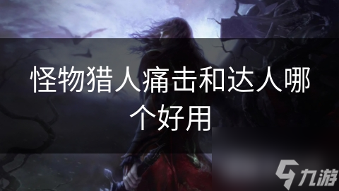 怪物猎人痛击和达人哪个好用