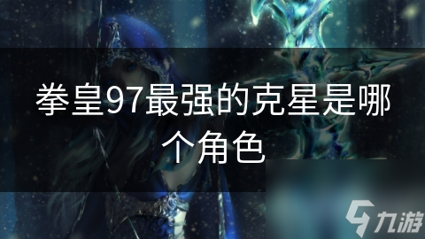 拳皇97最强的克星是哪个角色
