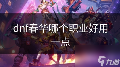 dnf春华哪个职业好用一点