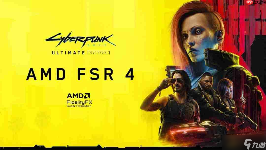 《赛博朋克2077》《四海兄弟：故乡》《明末：渊虚之羽》支持FSR 4