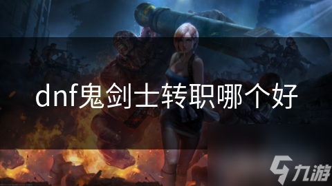 dnf鬼剑士转职哪个好