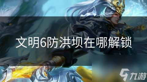 文明6防洪坝在哪解锁
