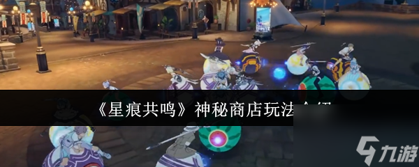 《星痕共鸣》神秘商店玩法介绍