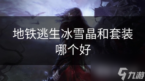 地铁逃生冰雪晶和套装哪个好