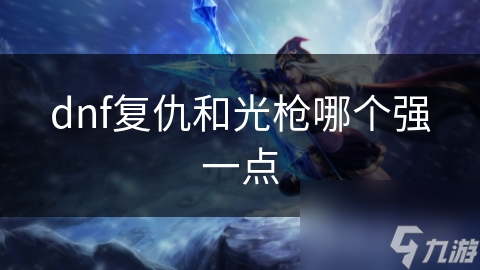 dnf复仇和光枪哪个强一点