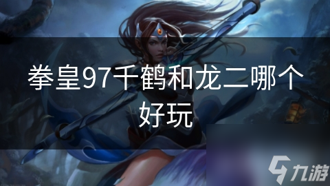 拳皇97千鹤和龙二哪个好玩