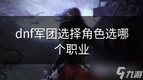 dnf军团选择角色选哪个职业