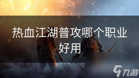 熱血江湖普攻哪個(gè)職業(yè)好用