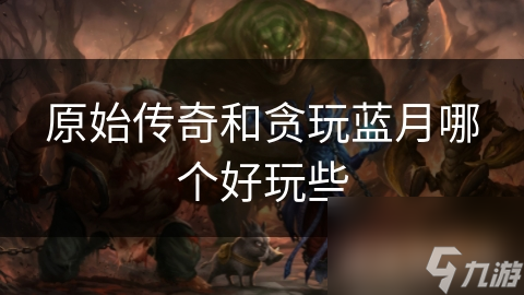 原始传奇和贪玩蓝月哪个好玩些