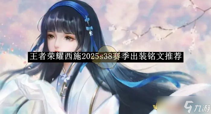 王者荣耀西施2025s38赛季出装铭文搭配全攻略