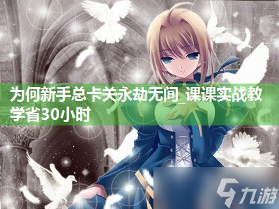 为何新手总卡关永劫无间_课课实战教学省30小时