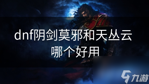 dnf阴剑莫邪和天丛云 哪个好用