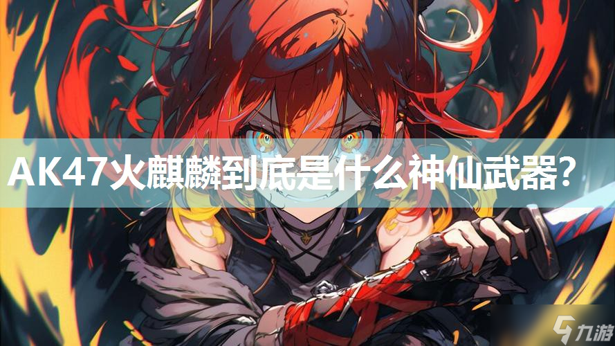 AK47火麒麟到底是什么神仙武器？