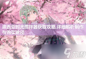 波西亞時(shí)光攪拌器獲取攻略,詳細(xì)解析制作與購買途徑