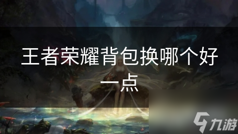 王者荣耀背包换哪个好一点