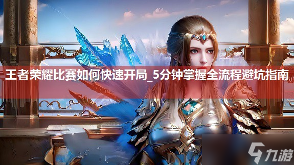 王者荣耀比赛如何快速开局_5分钟掌握全流程避坑指南