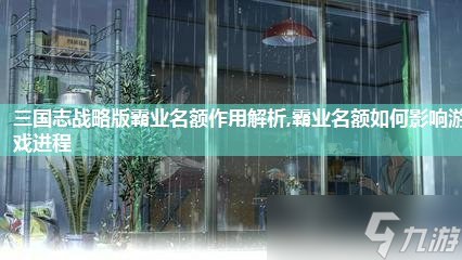 三国志战略版霸业名额作用解析,霸业名额如何影响游戏进程