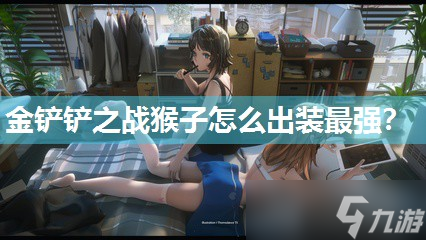 金铲铲之战猴子怎么出装最强？