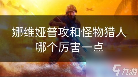 娜维娅普攻和怪物猎人哪个厉害一点