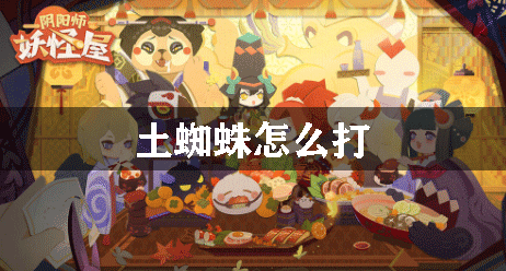 陰陽師妖怪屋土蜘蛛怎么打