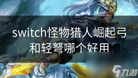 switch怪物猎人崛起弓和轻弩哪个好用