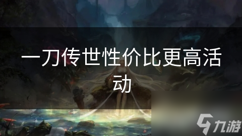 一刀传世性价比更高活动