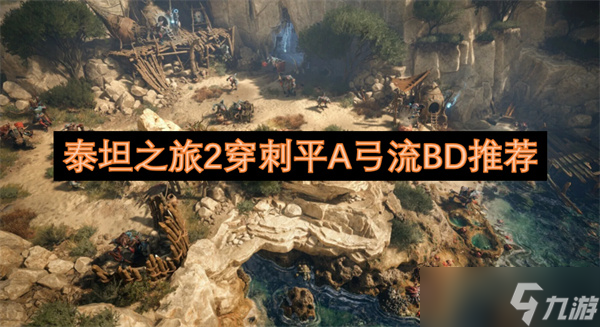 泰坦之旅2穿刺平A弓流BD推荐