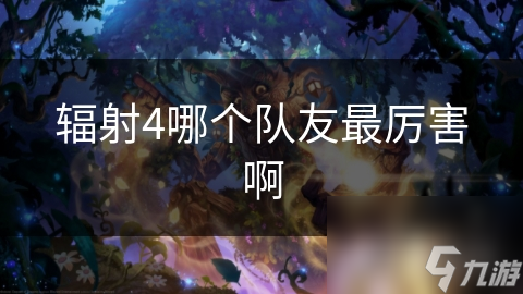 辐射4哪个队友最厉害啊