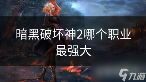 暗黑破坏神2哪个职业最强大
