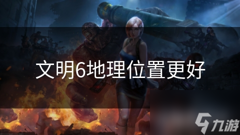 文明6地理位置更好