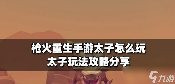 《枪火重生》太子新手玩法详解（从零开始）