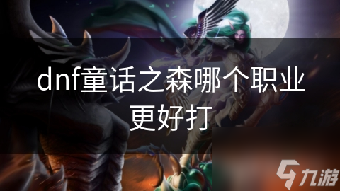 dnf童話之森哪個(gè)職業(yè)更好打