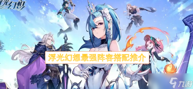 浮光幻想最強(qiáng)陣容搭配推介