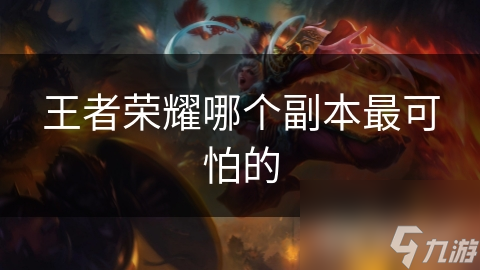 王者榮耀哪個副本最可怕的