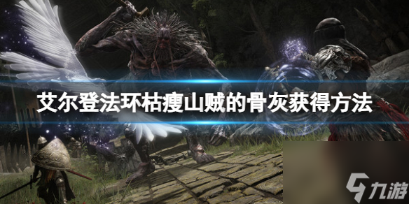 《艾尔登法环》枯瘦山贼的骨灰在哪里？枯瘦山贼骨灰获得方法