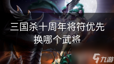 三国杀十周年将符优先换哪个武将